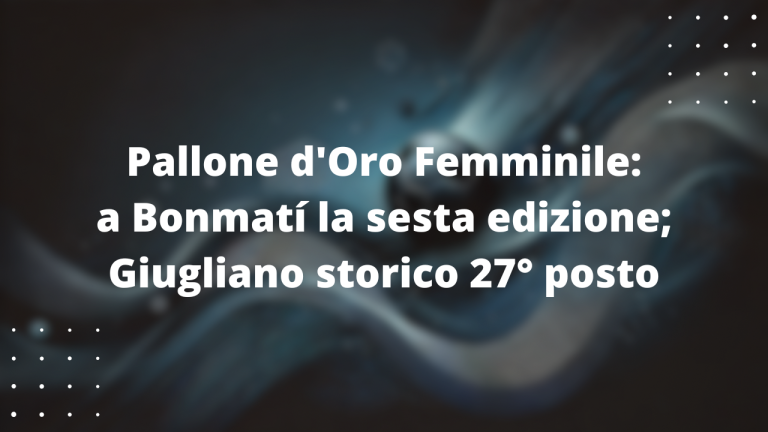 Pallone d’Oro Femminile: a Bonmatí la sesta edizione; Giugliano storico 27° posto