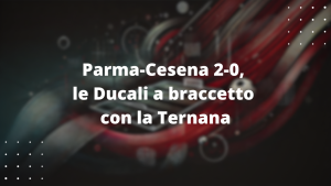 Parma-Cesena 2-0, le Ducali a braccetto con la Ternana