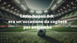 Lazio-Napoli 0-0: era un'occasione da cogliere per entrambe