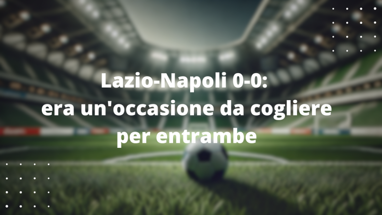 Lazio-Napoli 0-0: era un'occasione da cogliere per entrambe