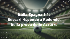 Italia-Spagna 1-1: Beccari risponde a Redondo, bella prova delle Azzurre