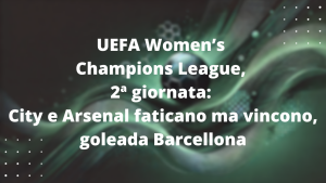 UEFA Women’s Champions League, 2ª giornata: City e Arsenal faticano ma vincono, goleada Barcellona