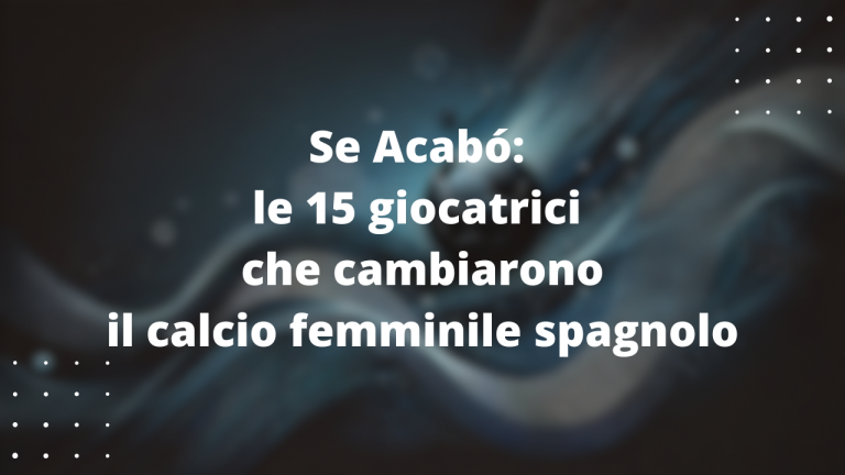 Se Acabó: le 15 giocatrici che cambiarono il calcio femminile spagnolo