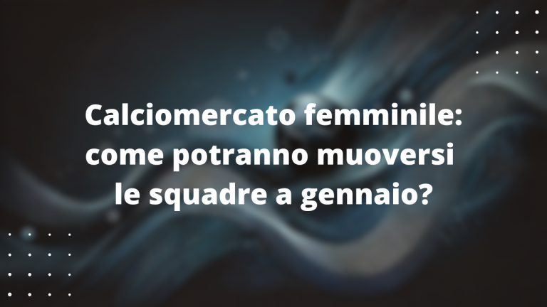 Calciomercato femminile: come potranno muoversi le squadre a gennaio?