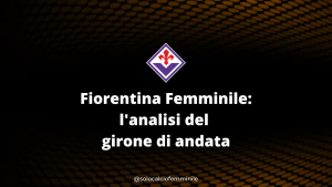 Fiorentina Femminile: l'analisi del girone di andata