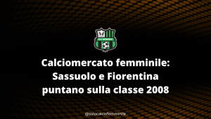 Calciomercato femminile: Sassuolo e Fiorentina puntano sulla classe 2008