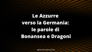 Le Azzurre verso la Germania: le parole di Bonansea e Dragoni