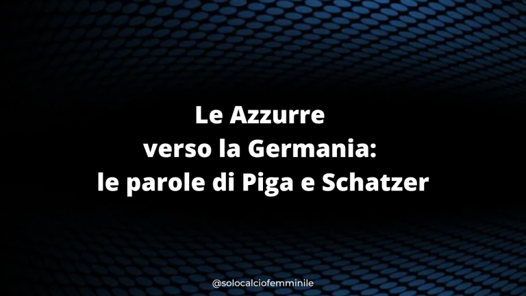 Le Azzurre verso la Germania: le parole di Piga e Schatzer