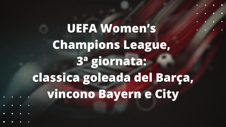 UEFA Women’s Champions League, 3ª giornata: classica goleada del Barça, vincono Bayern e City