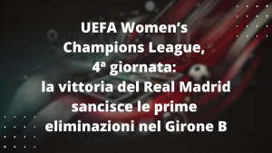 UEFA Women’s Champions League, 4ª giornata: la vittoria del Real Madrid sancisce le prime eliminazioni nel Girone B