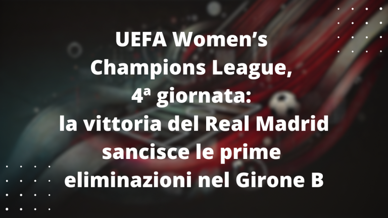 UEFA Women’s Champions League, 4ª giornata: la vittoria del Real Madrid sancisce le prime eliminazioni nel Girone B