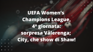 UEFA Women’s Champions League, 4ª giornata: sorpresa Vålerenga; City, che show di Shaw!