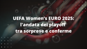 UEFA Women’s EURO 2025: l'andata dei playoff tra sorprese e conferme