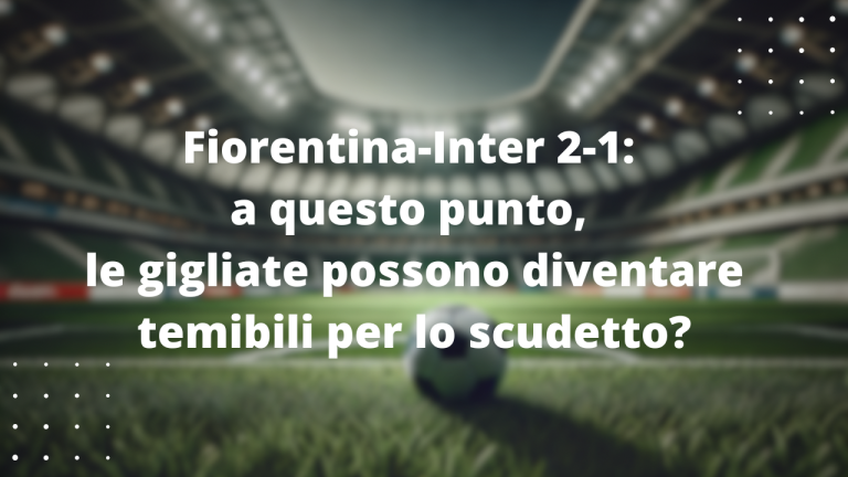 Fiorentina-Inter 2-1: a questo punto, le gigliate possono diventare temibili per lo scudetto?