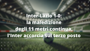 Inter-Lazio 1-0: la maledizione degli 11 metri continua, l'Inter accorcia sul terzo posto