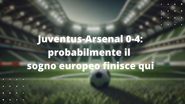 Juventus-Arsenal 0-4: probabilmente il sogno europeo finisce qui