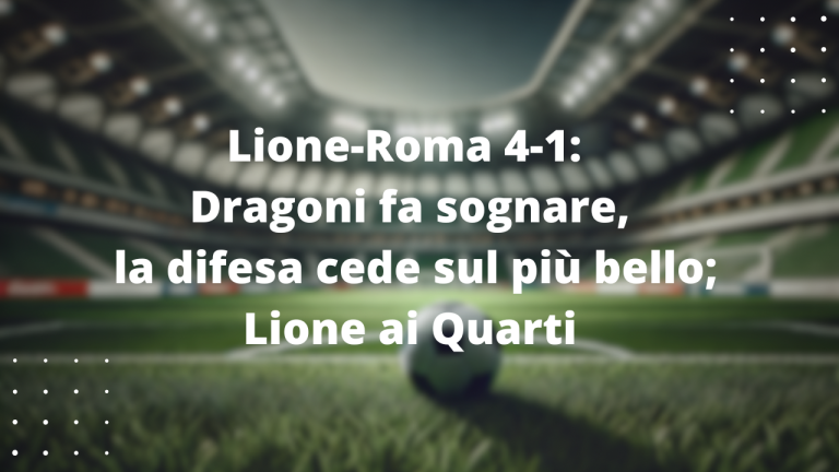 Lione-Roma 4-1: Dragoni fa sognare, la difesa cede sul più bello; Lione ai Quarti