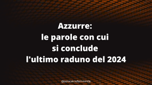 Azzurre: le parole con cui si conclude l'ultimo raduno del 2024