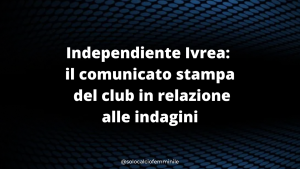 Independiente Ivrea: il comunicato stampa del club in relazione alle indagini