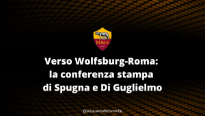Verso Wolfsburg-Roma: la conferenza stampa di Spugna e Di Guglielmo