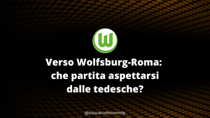 Verso Wolfsburg-Roma: che partita aspettarsi dalle tedesche?