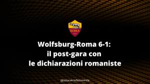 Wolfsburg-Roma 6-1: il post-gara con le dichiarazioni romaniste