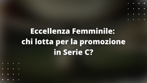 Eccellenza Femminile: chi lotta per la promozione in Serie C?