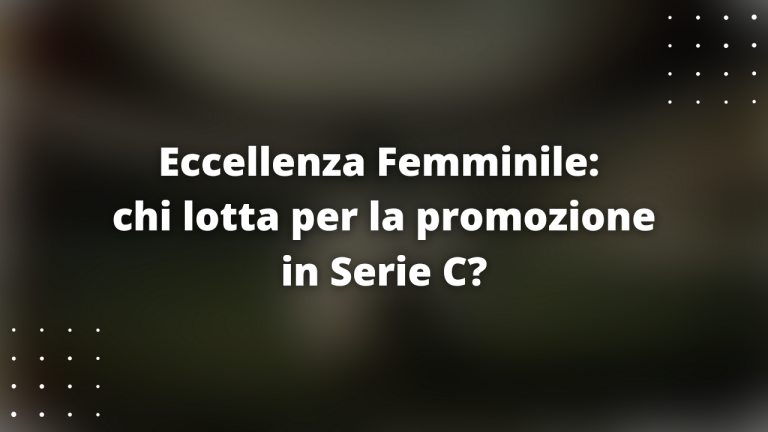 Eccellenza Femminile: chi lotta per la promozione in Serie C?