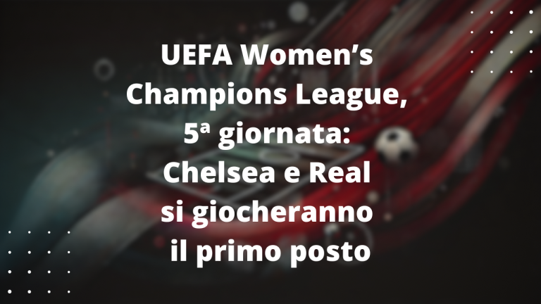 UEFA Women’s Champions League, 5ª giornata: Chelsea e Real si giocheranno il primo posto