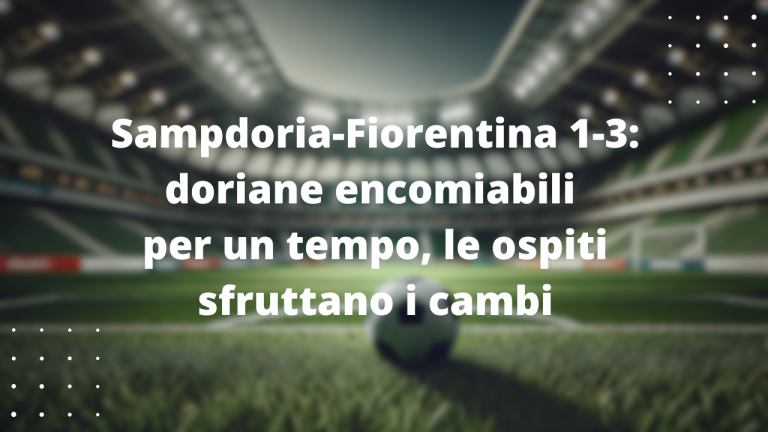 Sampdoria-Fiorentina 1-3: doriane encomiabili per un tempo, le ospiti sfruttano i cambi