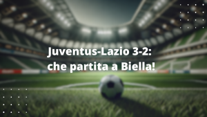 Juventus-Lazio 3-2: che partita a Biella!