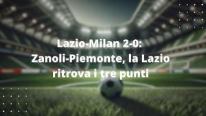 Lazio-Milan 2-0: Zanoli-Piemonte, la Lazio ritrova i tre punti