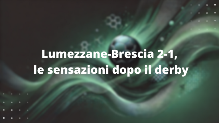 Lumezzane-Brescia 2-1, le sensazioni dopo il derby
