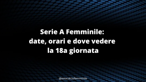 Serie A Femminile: date, orari e dove vedere la 18a giornata