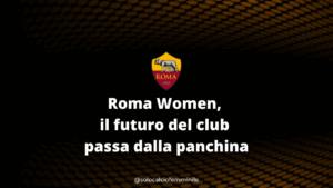 Roma Women, il futuro del club passa dalla panchina