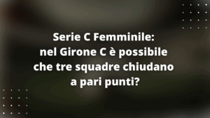 Serie C Femminile: nel Girone C è possibile che tre squadre chiudano a pari punti?