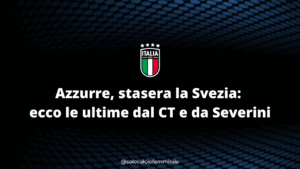 Azzurre, stasera la Svezia: ecco le ultime dal CT e da Severini