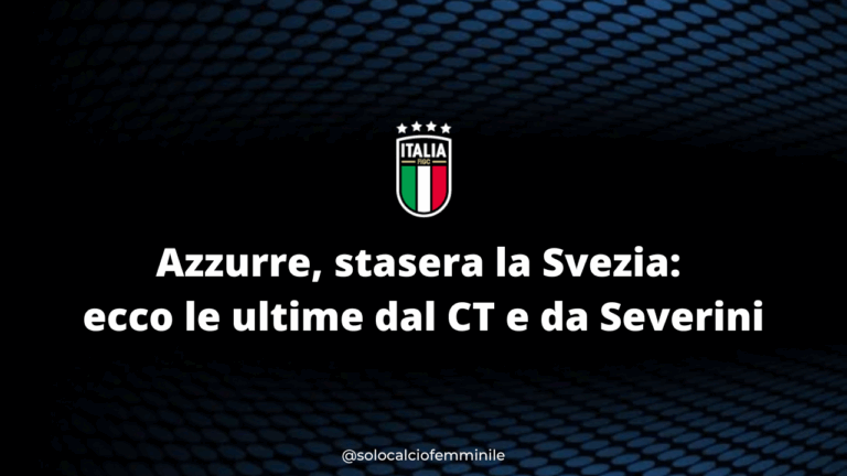 Azzurre, stasera la Svezia: ecco le ultime dal CT e da Severini