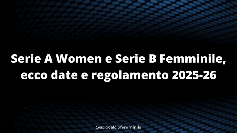 Serie A Women e Serie B Femminile, ecco date e regolamento 2025-26