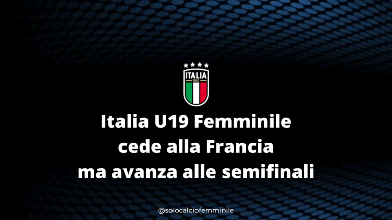 Italia U19 Femminile cede alla Francia ma avanza alle semifinali