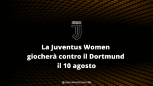 La Juventus Women giocherà contro il Dortmund il 10 agosto