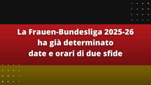 La Frauen-Bundesliga 2025-26 ha già determinato date e orari di due sfide