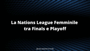 La Nations League Femminile tra Finals e Playoff
