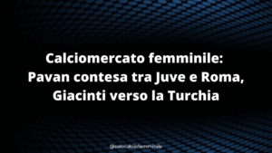 Calciomercato femminile: Pavan contesa tra Juve e Roma, Giacinti verso la Turchia