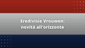 Eredivisie Vrouwen: novità all'orizzonte