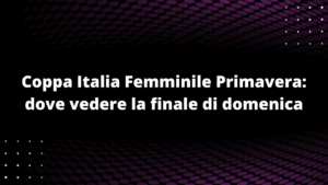 Coppa Italia Femminile Primavera: dove vedere la finale di domenica