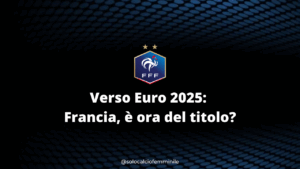 Verso Euro 2025: Francia, è ora del titolo?