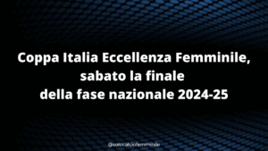 Coppa Italia Eccellenza Femminile, sabato la finale della fase nazionale 2024-25