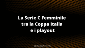 La Serie C Femminile tra la Coppa Italia e i playout