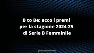 B to Be: ecco i premi per la stagione 2024-25 di Serie B Femminile